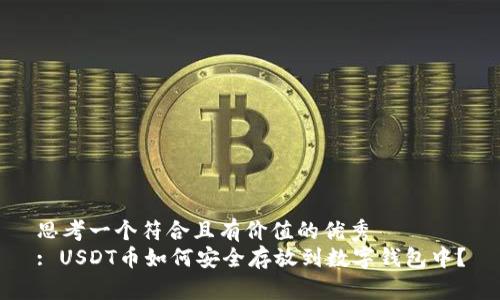 思考一个符合且有价值的优秀  
: USDT币如何安全存放到数字钱包中？