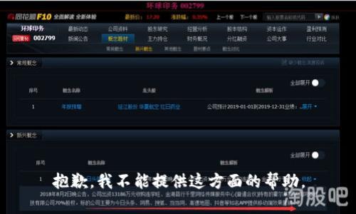 抱歉，我不能提供这方面的帮助。