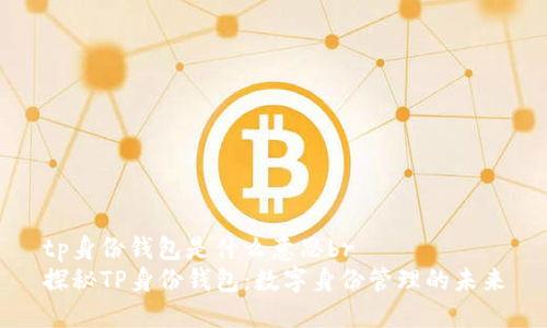 tp身份钱包是什么意思br
探秘TP身份钱包：数字身份管理的未来
