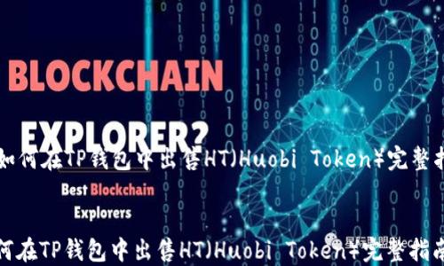 
  如何在TP钱包中出售HT（Huobi Token）完整指南


如何在TP钱包中出售HT（Huobi Token）完整指南