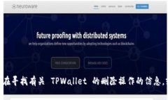 抱歉，您提到的内容 ＂tpwallet 删除了＂ 可能需要