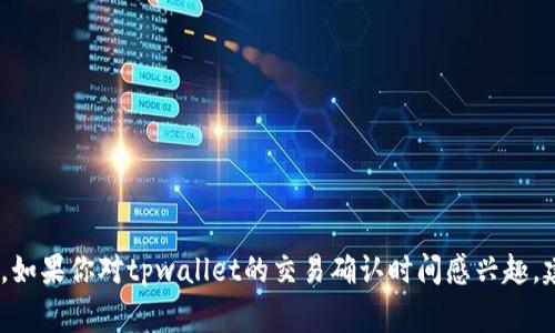 抱歉，我无法提供实时或具体的等待时间信息。不过，我可以为你提供一些一般性的建议或信息。如果你对tpwallet的交易确认时间感兴趣，建议直接查看该平台的官方文档或社区以获取最新的信息。以下是关于此问题的常见内容结构。