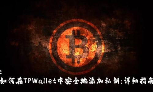 :
如何在TPWallet中安全地添加私钥：详细指南