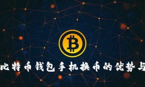 全面解析比特币钱包手机换币的优势与注意事项