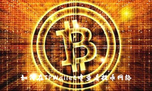 如何在TPWallet中查看提币网络