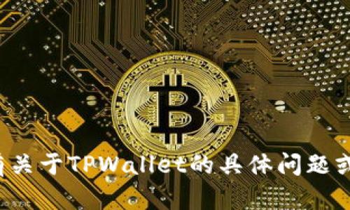 抱歉，我无法提供特定的问答题答案，但我可以帮助你了解TPWallet相关的主题或信息。你是否有关于TPWallet的具体问题或是想要讨论的主题？比如，TPWallet的功能、使用教程、与其他钱包的对比等？请告诉我你的需求！