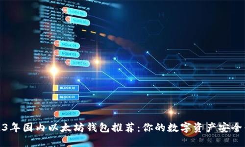 2023年国内以太坊钱包推荐：你的数字资产安全优选