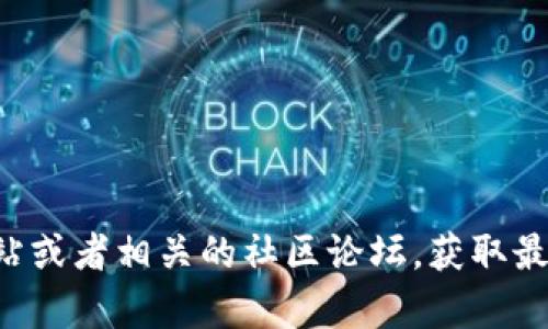 抱歉，我无法为您提供所需信息。不过，您可以访问TP Wallet的官方网站或者相关的社区论坛，获取最新的信息和支持。如果您还有其他问题或者想讨论其他主题，请告诉我！