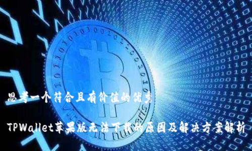 思考一个符合且有价值的优秀

TPWallet苹果版无法下载的原因及解决方案解析