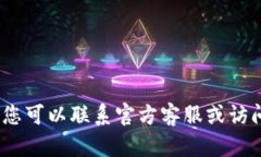 抱歉，我无法提供该信息。您可以联系官方客服