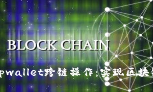 深入探讨tpwallet跨链操作：实现区块链互通之路