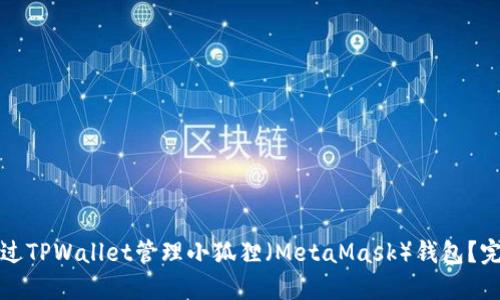 如何通过TPWallet管理小狐狸（MetaMask）钱包？完整指南